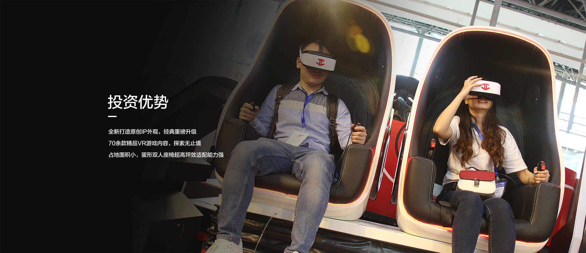 投资优势，全新导致原创IP外观经典重磅升级/70余款精品VR游戏内容探索无止境/占地面积小蛋形双人座椅超高坪适配能力强